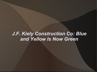 J.F. Kiely Construction Co: Blue
and Yellow Is Now Green
 