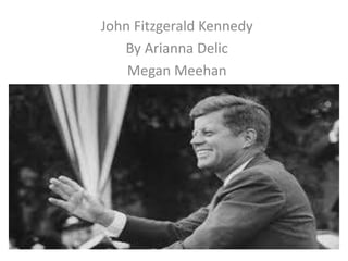 John Fitzgerald Kennedy
By Arianna Delic
Megan Meehan
 