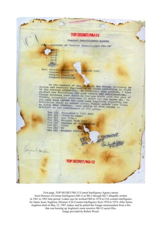 First page, TOP SECRET/MJ-12 Central Intelligence Agency memo
from Director of Central Intelligence (MJ-1) to MJ-2 through MJ-7 allegedly written
in 1961 to 1963 time period. Leaker says he worked1960 to 1974 in CIA counter-intelligence
for James Jesus Angleton, Director, CIA Counter-intelligence from 1954 to 1974. After James
Angleton died on May 12, 1987, leaker said he pulled this 9-page memorandum from a fire
that was burning up Angleton's most sensitive MJ-12 secret files.
Image provided by Robert Wood.
 