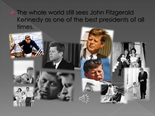    The whole world still sees John Fitzgerald
    Kennedy as one of the best presidents of all
    times.
 