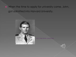    When the time to apply for university came, John,
    got admitted into Harvard University.




                          John’s Older Brother, Joe Kennedy.
 
