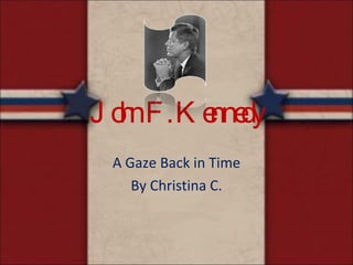 John F. Kennedy A Gaze Back in Time By Christina C. 