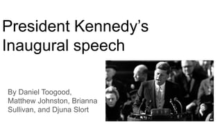 President Kennedy’s
Inaugural speech
By Daniel Toogood,
Matthew Johnston, Brianna
Sullivan, and Djuna Slort
 