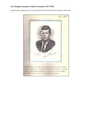 Few Stamps in memory of John F. Kennedy (1917-1963)
Specialized Stamp Collection of John F Kennedy, 35th President of the United States of America. (1917-1963)

 
