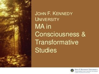 JOHN F. KENNEDY 
UNIVERSITY 
MA in 
Consciousness & 
Transformative 
Studies 
 