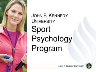 JOHN F. KENNEDY 
UNIVERSITY 
Sport 
Psychology 
Program 
 