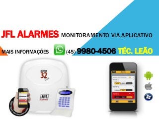 JFL ALARMES MONITORAMENTO VIA APLICATIVO
MAIS INFORMAÇÕES (45) 9980-4506 TÉC. LEÃO
 