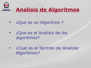 Analisis de Algoritmos ¿Que es un Algoritmo ? ¿Que es el Analisis de los algoritmos? ¿Cual es el Sentido de Analizar Algoritmos? 
