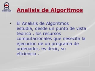 Analisis de Algoritmos El Analisis de Algoritmos estudia, desde un punto de vista teorico , los recursos computacionales que nesecita la ejecucion de un programa de ordenador, es decir, su eficiencia . 