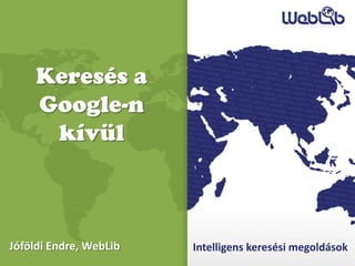 Keresés a
     Google-n
      kívül



Jóföldi Endre, WebLib   Intelligens keresési megoldások
 
