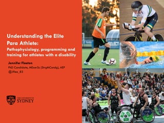Page 1The University of Sydney
Understanding the Elite
Para Athlete:
Pathophysiology, programming and
training for athletes with a disability
Jennifer Fleeton
PhD Candidate, MExerSc (StrgthCondg), AEP
@Jflee_83
 