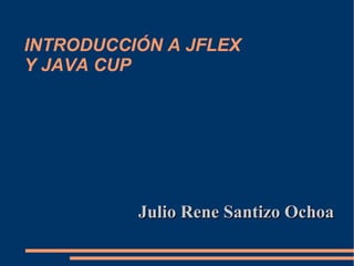 INTRODUCCIÓN A JFLEX  Y JAVA CUP Julio Rene Santizo Ochoa 