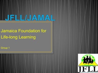 Jamaica Foundation for 
Life-long Learning 
Group 1 
 