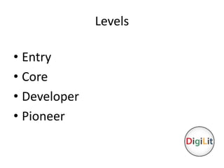 Levels 
• Entry 
• Core 
• Developer 
• Pioneer 
 