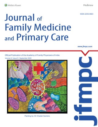 Official Publication of the Academy of Family Physicians of India
Volume 9 / Issue 9 / September 2020
www.jfmpc.com
ISSN 2249-4863
Journal of
Family Medicine
and Primary Care
Journal
of
Family
Medicine
and
Primary
Care
•
Volume
9
•
Issue
9
•
September
2020
•
Pages
3169-3792
Spine 31 mm
Painting by: Dr Chaitali Hambire
 
