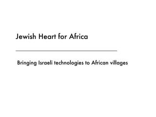 _______________________________________________ _______________________________ a Jewish Heart for Africa Bringing Israeli technologies to African villages  