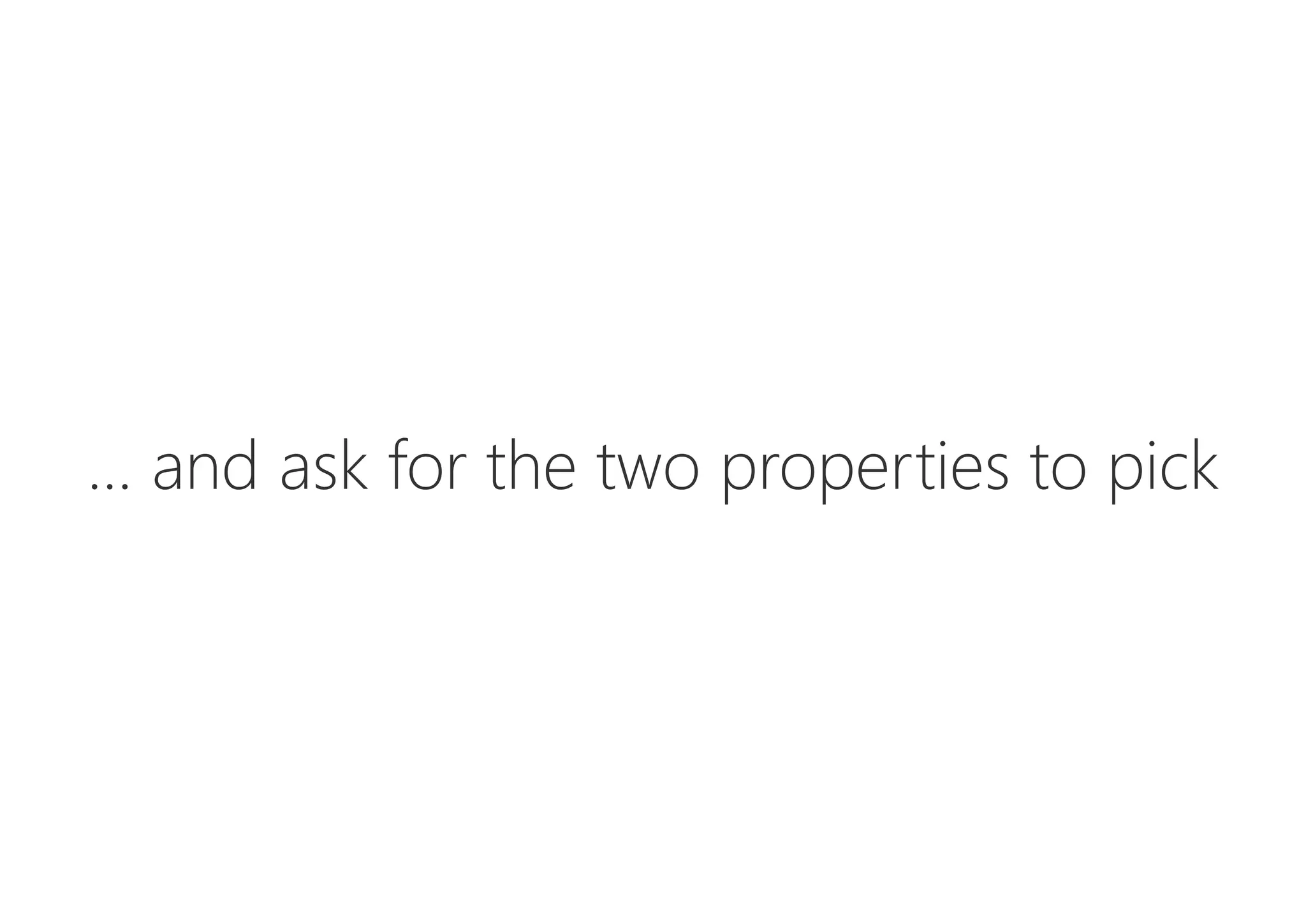 ... and ask for the two properties to pick
 