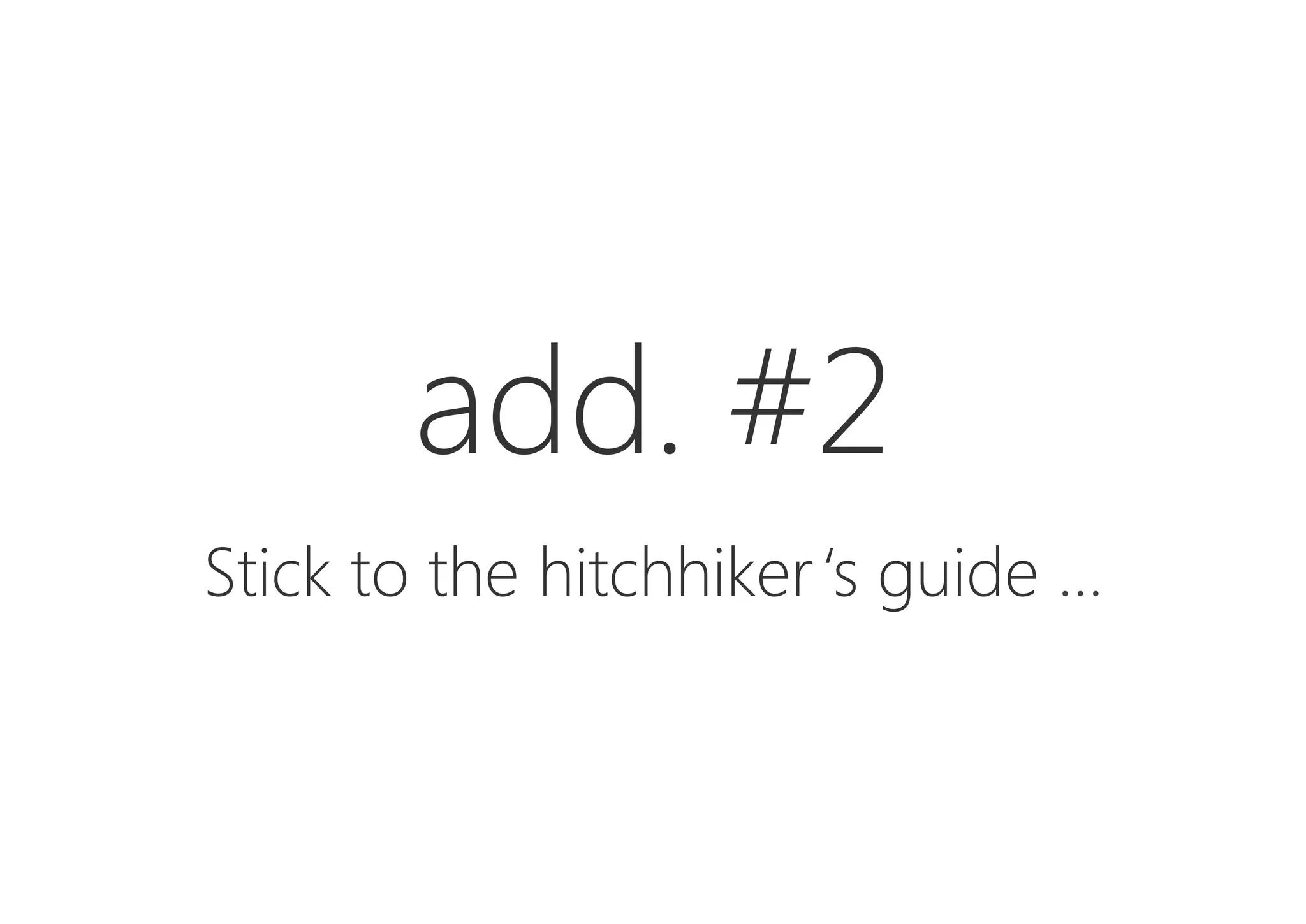 add. #2

Stick to the hitchhiker‘s guide …
 
