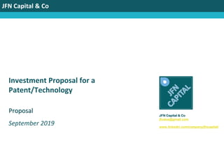 JFN Capital & Co
Investment Proposal for a
Patent/Technology
September 2019
Proposal
JFN Capital & Co
jfvalue@gmail.com
www.linkedin.com/company/jfncapital/
 