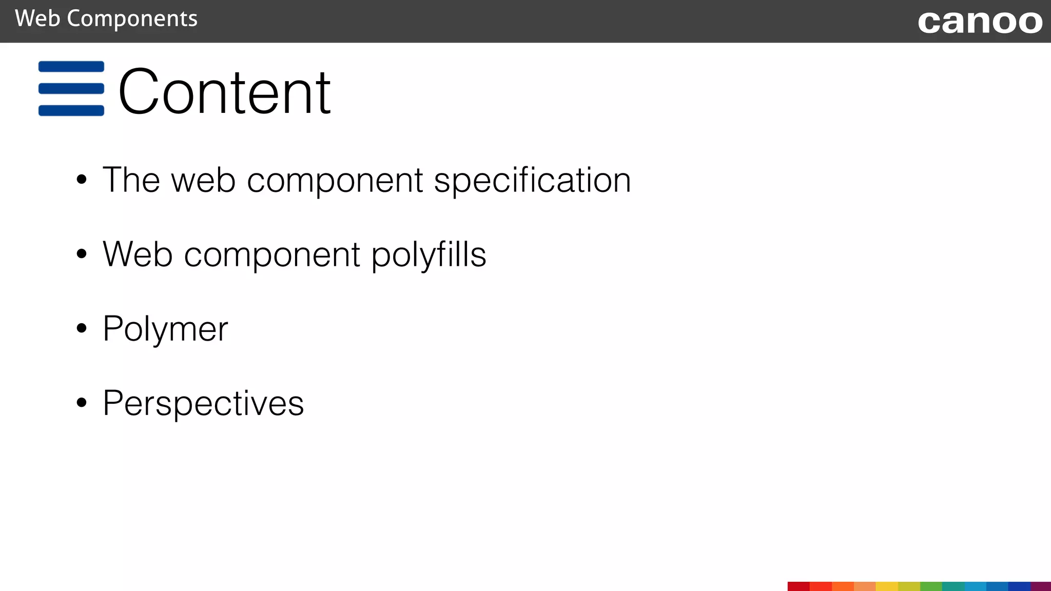 Content
• The web component speciﬁcation
• Web component polyﬁlls
• Polymer
• Perspectives
Web Components canoo
 