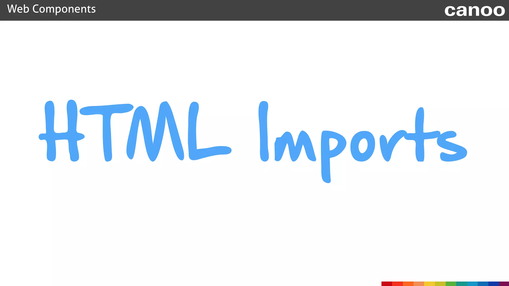 HTML Imports
Web Components canoo
 
