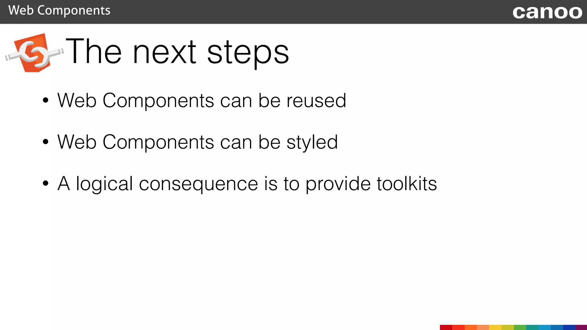 The next steps
• Web Components can be reused
• Web Components can be styled
• A logical consequence is to provide toolkits
Web Components canoo
 