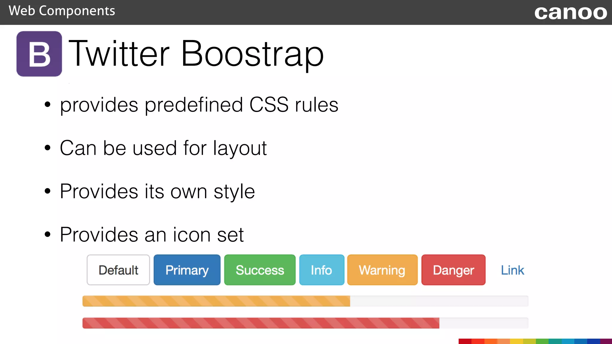 Twitter Boostrap
• provides predeﬁned CSS rules
• Can be used for layout
• Provides its own style
• Provides an icon set
Web Components canoo
 