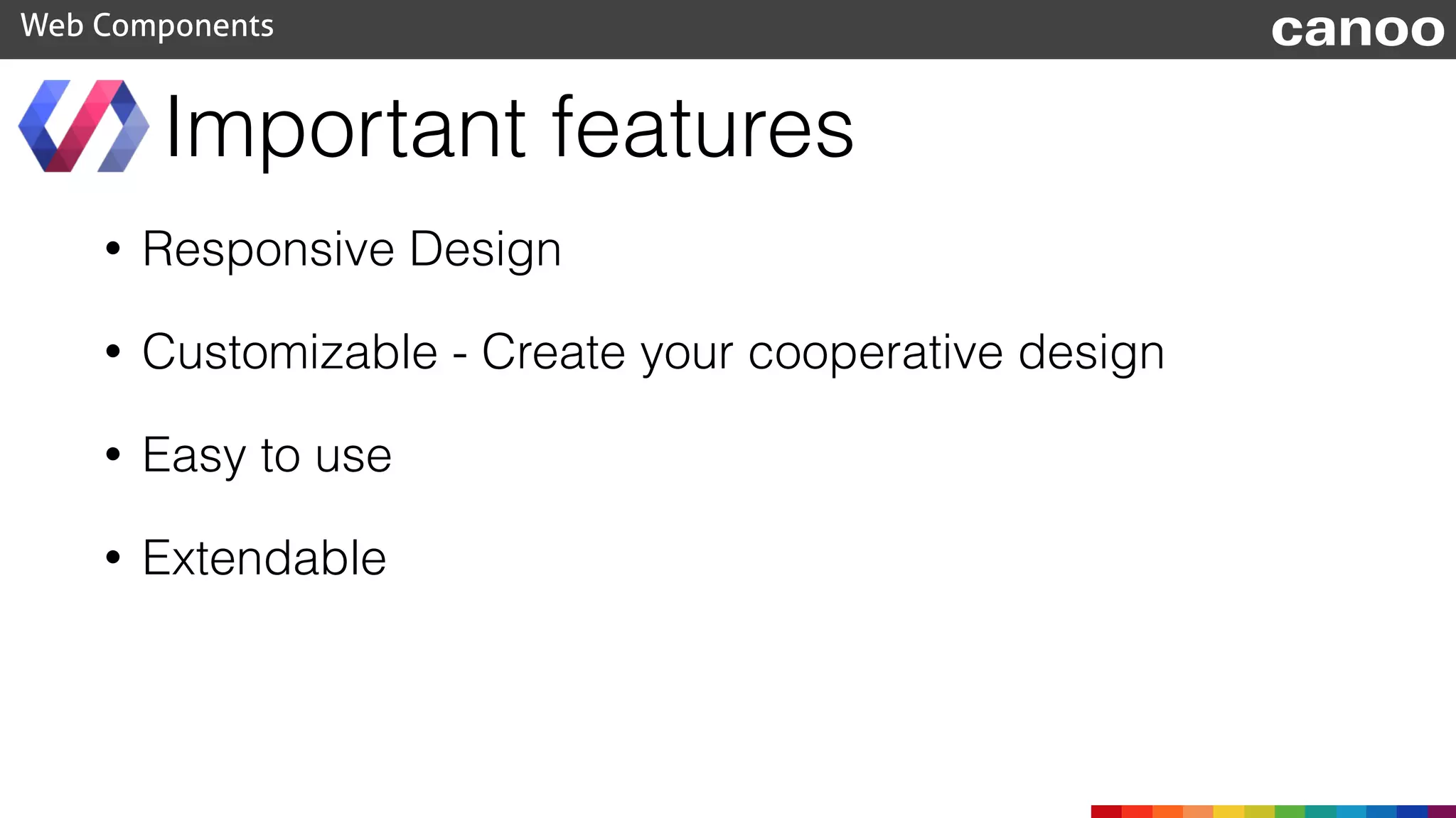Important features
• Responsive Design
• Customizable - Create your cooperative design
• Easy to use
• Extendable
Web Components canoo
 