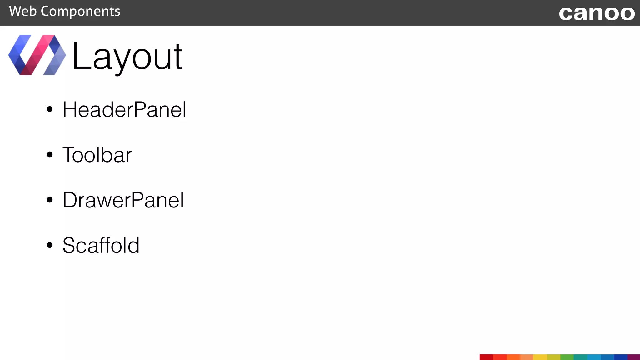 • HeaderPanel
• Toolbar
• DrawerPanel
• Scaffold
Layout
Web Components canoo
 