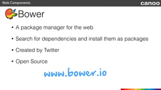 Bower
• A package manager for the web
• Search for dependencies and install them as packages
• Created by Twitter
• Open S...