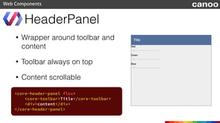 • add a header panel with a toolbar
Polymer demo
Web Components
<body fullbleed layout vertical>
<core-header-panel flex>
...