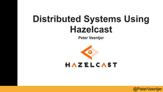 @PeterVeentjer
Distributed Systems Using
Hazelcast
Peter Veentjer
 