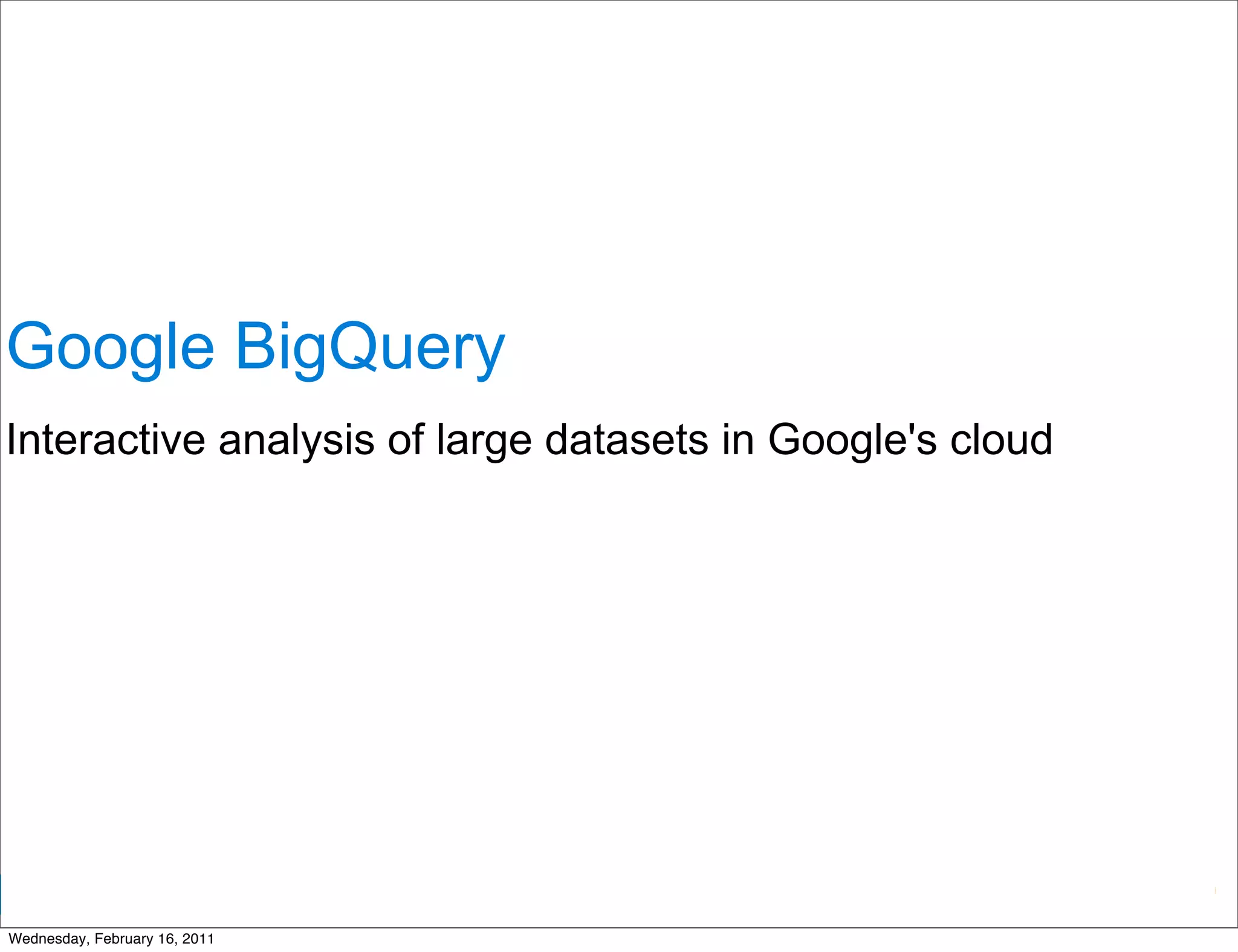 Google BigQuery
Interactive analysis of large datasets in Google's cloud




                                              Google Developer Day 2010
Wednesday, February 16, 2011
 