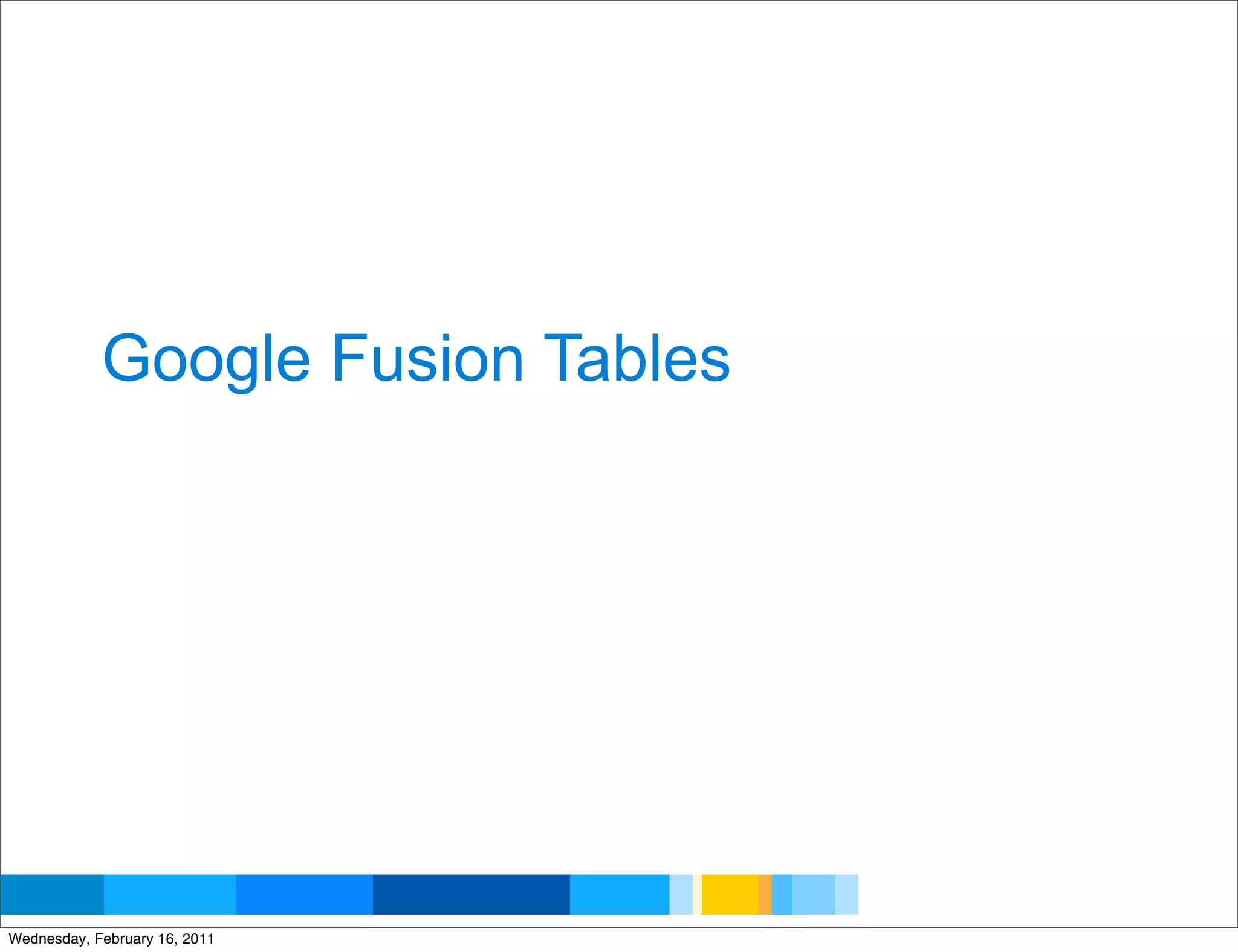 Google Fusion Tables




                                   Google Developer Day 2010
Wednesday, February 16, 2011
 