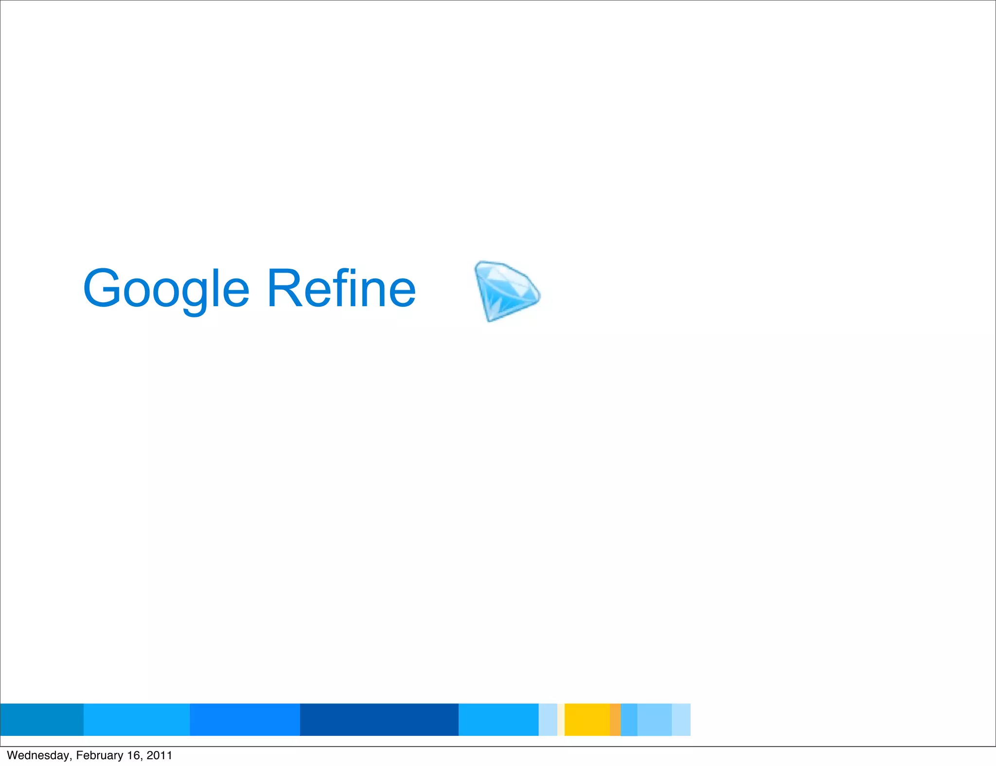 Google Refine




                               Google Developer Day 2010
Wednesday, February 16, 2011
 