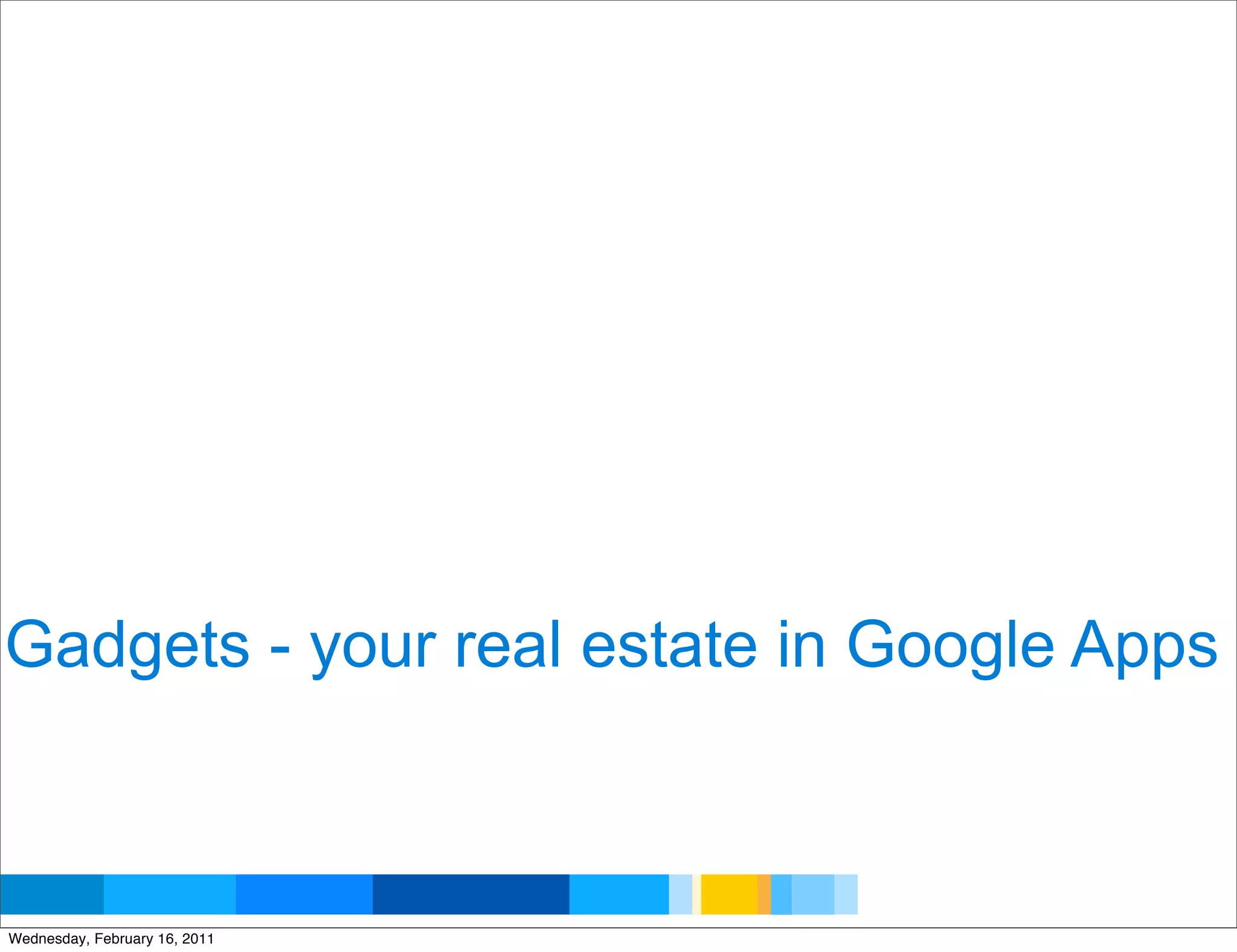 Gadgets - your real estate in Google Apps


                               Google Developer Day 2010
Wednesday, February 16, 2011
 