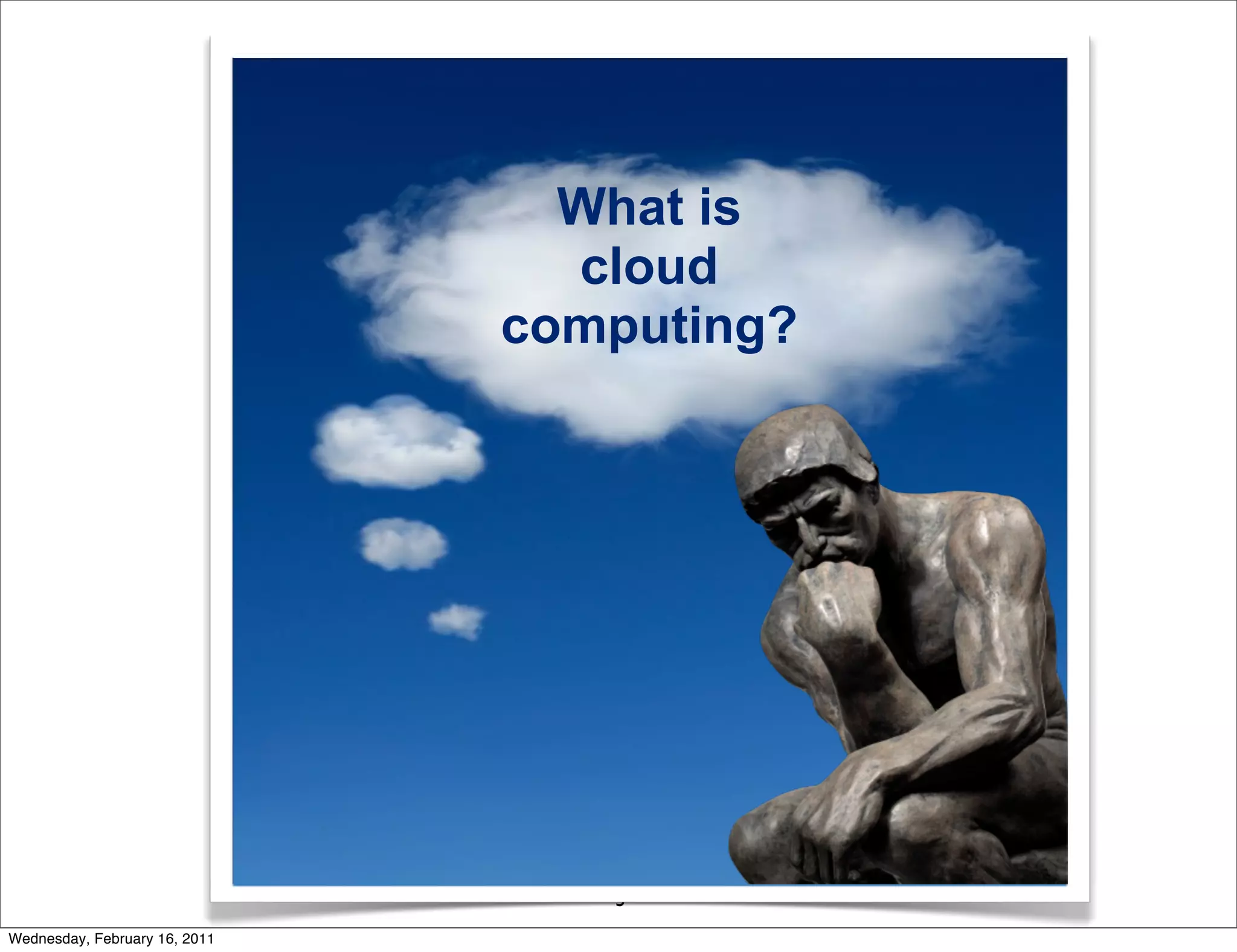 What is
                                 cloud
                               computing?




                                  3
Wednesday, February 16, 2011
 