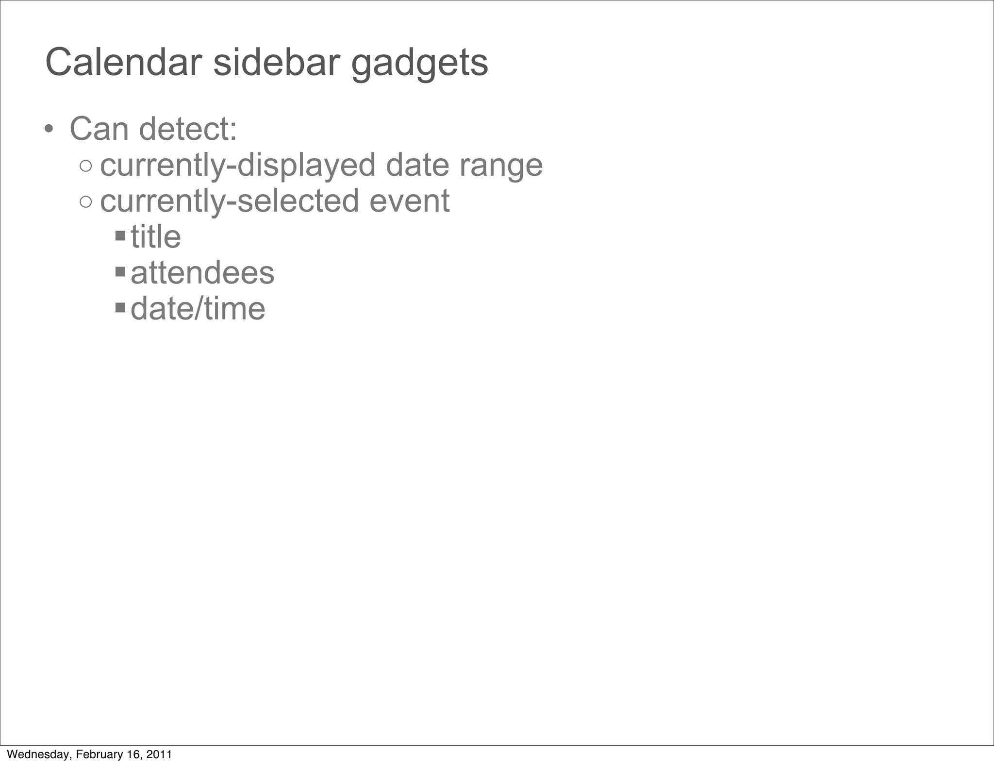 Calendar sidebar gadgets
      • Can detect:
        o currently-displayed date range
        o currently-selected event
           title
           attendees
           date/time




Wednesday, February 16, 2011
 
