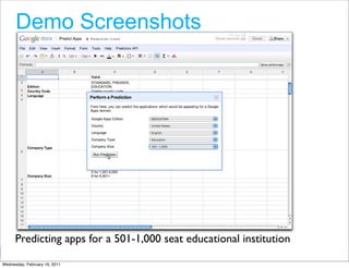 Demo Screenshots




      Predicting apps for a 501-1,000 seat educational institution
                                                         Google Developer Day 2010
Wednesday, February 16, 2011
 