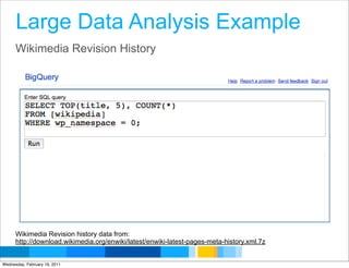 Large Data Analysis Example
      Wikimedia Revision History




      Wikimedia Revision history data from:
      http://download.wikimedia.org/enwiki/latest/enwiki-latest-pages-meta-history.xml.7z
                                                                                   Google Developer Day 2010
Wednesday, February 16, 2011
 