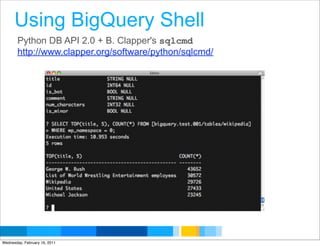 Using BigQuery Shell
       Python DB API 2.0 + B. Clapper's sqlcmd
       http://www.clapper.org/software/python/sqlcmd/




                                                        Google Developer Day 2010
Wednesday, February 16, 2011
 