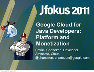 Google Cloud for
                               Java Developers:
                               Platform and
                               Monetization
                               Patrick Chanezon, Developer
                               Advocate, Cloud
                               @chanezon, chanezon@google.com


Wednesday, February 16, 2011
 