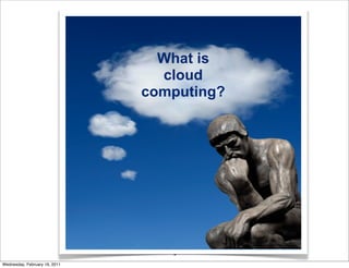 What is
                                 cloud
                               computing?




                                  3
Wednesday, February 16, 2011
 