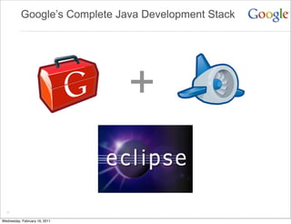 Google’s Complete Java Development Stack




                               +

  21

Wednesday, February 16, 2011
 
