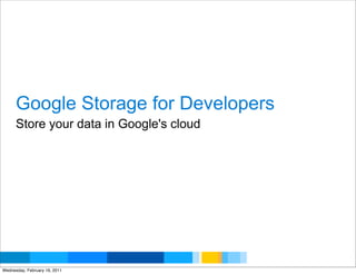 Google Storage for Developers
      Store your data in Google's cloud




                                          Google Developer Day 2010
Wednesday, February 16, 2011
 