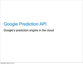 Google Prediction API
      Google's prediction engine in the cloud




                                                Google Developer Day 2010
Wednesday, February 16, 2011
 