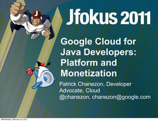 Google Cloud for
                               Java Developers:
                               Platform and
                               Monetization
                               Patrick Chanezon, Developer
                               Advocate, Cloud
                               @chanezon, chanezon@google.com


Wednesday, February 16, 2011
 