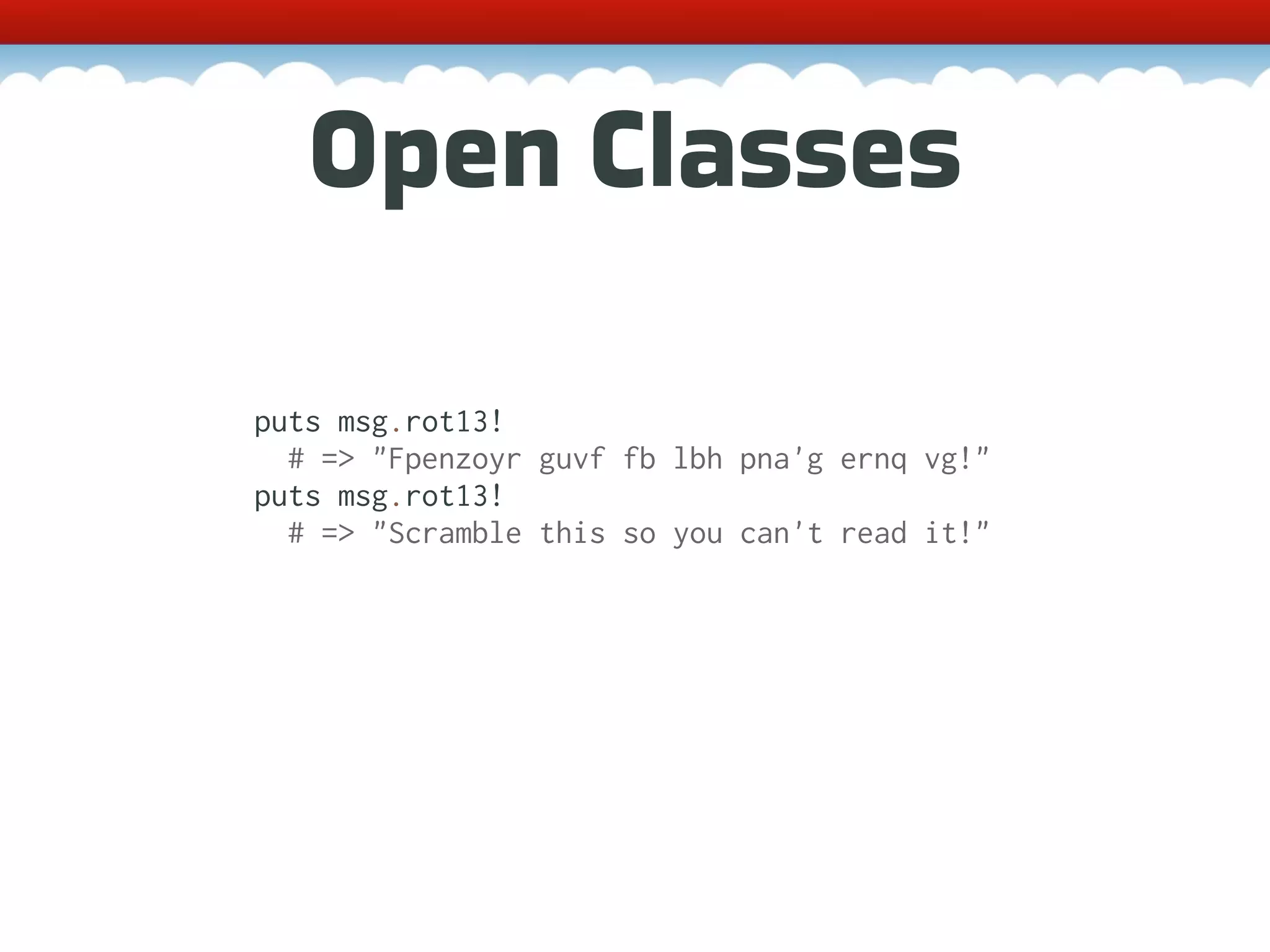 Open Classes puts msg.rot13! # => "Fpenzoyr guvf fb lbh pna'g ernq vg!" puts msg.rot13! # => "Scramble this so you can't read it!" 