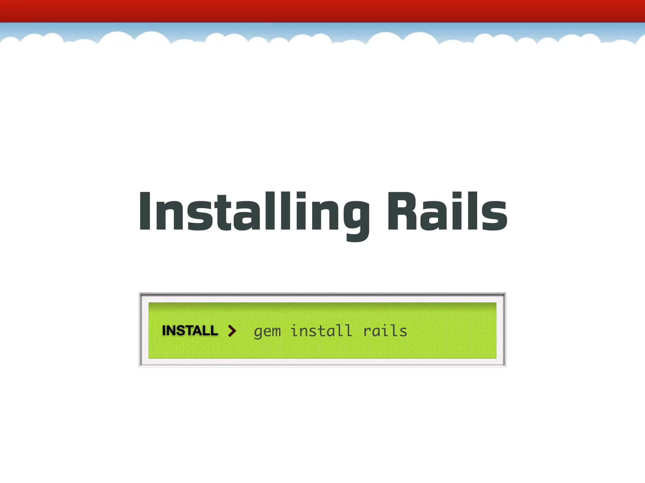 Installing Rails INSTALL gem install rails 