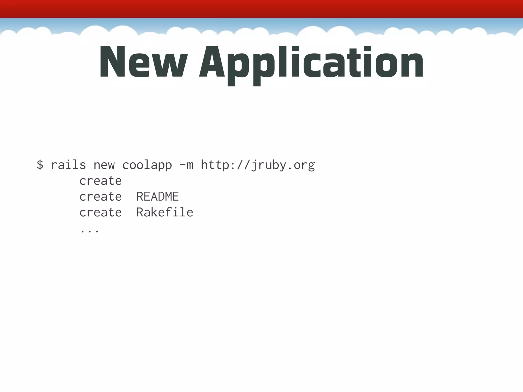 New Application $ rails new coolapp -m http://jruby.org create create README create Rakefile ... 
